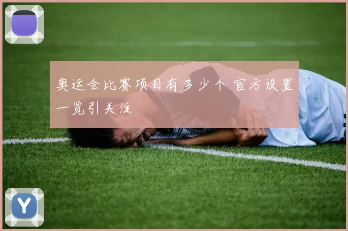 奥运会比赛项目有多少个 官方设置一览引关注